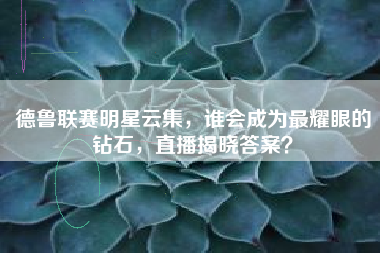 德鲁联赛明星云集，谁会成为最耀眼的钻石，直播揭晓答案？