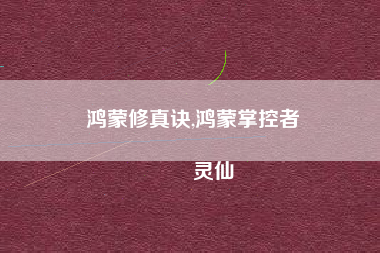 鸿蒙修真诀,鸿蒙掌控者
灵仙 鸿蒙修真诀,鸿蒙掌控者
灵仙