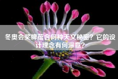 冬奥会奖牌蕴含何种天文秘密？它的设计理念有何深意？