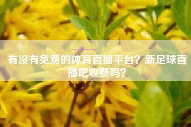 有没有免费的体育直播平台？新足球直播吧收费吗？
