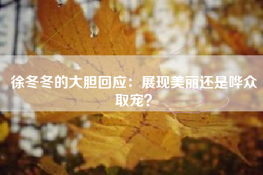 徐冬冬的大胆回应：展现美丽还是哗众取宠？