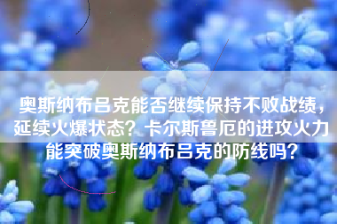 奥斯纳布吕克能否继续保持不败战绩，延续火爆状态？卡尔斯鲁厄的进攻火力能突破奥斯纳布吕克的防线吗？