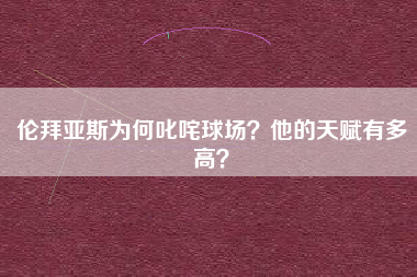 伦拜亚斯为何叱咤球场？他的天赋有多高？
