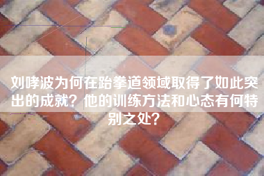 刘哮波为何在跆拳道领域取得了如此突出的成就？他的训练方法和心态有何特别之处？