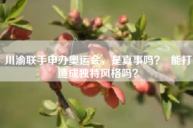 川渝联手申办奥运会，是真事吗？  能打造成独特风格吗？