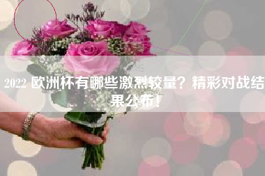 2022 欧洲杯有哪些激烈较量？精彩对战结果公布！