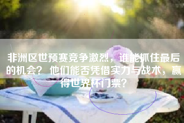 非洲区世预赛竞争激烈，谁能抓住最后的机会？ 他们能否凭借实力与战术，赢得世界杯门票？