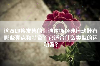 这双即将发售的阿迪达斯经典运动鞋有哪些亮点和特色？它适合什么类型的运动者？