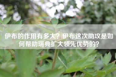 伊布的作用有多大？伊布这次助攻是如何帮助瑞典扩大领先优势的？
