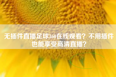 无插件直播足球360在线观看？不用插件也能享受高清直播？