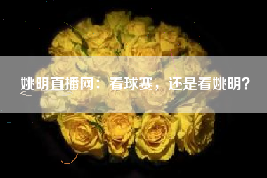 姚明直播网：看球赛，还是看姚明？