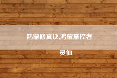 鸿蒙修真诀,鸿蒙掌控者
灵仙 鸿蒙修真诀,鸿蒙掌控者
灵仙