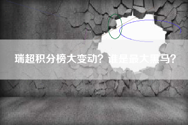 瑞超积分榜大变动?谁是最大黑马?