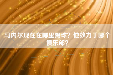 马内尔现在在哪里踢球？他效力于哪个俱乐部？