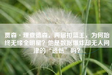 贾森·理查德森，两届扣篮王，为何始终无缘全明星？他是数据爆炸却无人问津的“遗憾”吗？