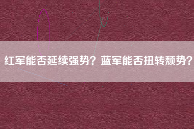 红军能否延续强势？蓝军能否扭转颓势？