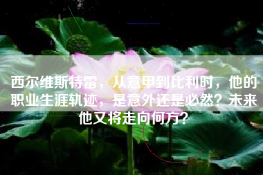 西尔维斯特雷，从意甲到比利时，他的职业生涯轨迹，是意外还是必然？未来他又将走向何方？