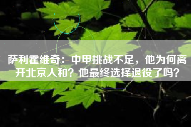 萨利霍维奇：中甲挑战不足，他为何离开北京人和？他最终选择退役了吗？