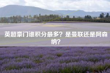 英超豪门谁积分最多？是曼联还是阿森纳？