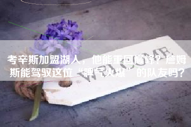 考辛斯加盟湖人，他能重回巅峰？詹姆斯能驾驭这位“脾气火爆”的队友吗？