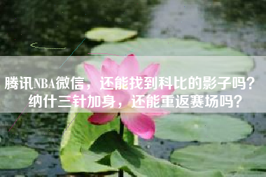 腾讯NBA微信，还能找到科比的影子吗？ 纳什三针加身，还能重返赛场吗？