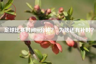 足球比赛时间90分钟？  为啥还有补时？