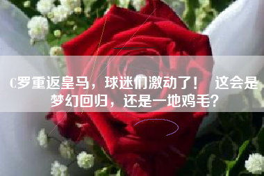 C罗重返皇马，球迷们激动了！  这会是梦幻回归，还是一地鸡毛？