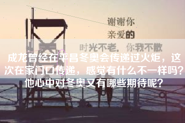 成龙曾经在平昌冬奥会传递过火炬，这次在家门口传递，感觉有什么不一样吗？他心中对冬奥又有哪些期待呢？
