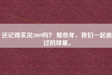 还记得实况2009吗？ 那些年，我们一起追过的球星。