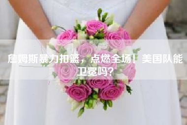 詹姆斯暴力扣篮，点燃全场！美国队能卫冕吗？