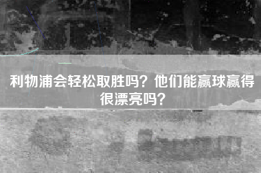 利物浦会轻松取胜吗？他们能赢球赢得很漂亮吗？