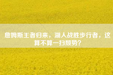 詹姆斯王者归来，湖人战胜步行者，这算不算一扫颓势？