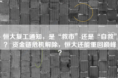 恒大复工通知，是“救市”还是“自救”？ 资金链危机解除，恒大还能重回巅峰？