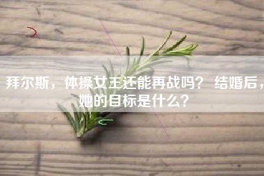 拜尔斯，体操女王还能再战吗？ 结婚后，她的目标是什么？