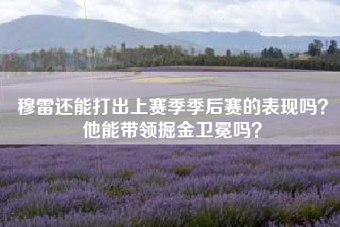 穆雷还能打出上赛季季后赛的表现吗？他能带领掘金卫冕吗？
