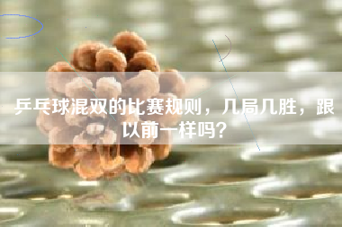 乒乓球混双的比赛规则，几局几胜，跟以前一样吗？