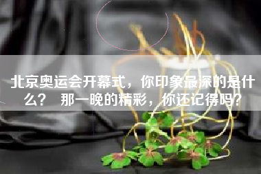 北京奥运会开幕式，你印象最深的是什么？  那一晚的精彩，你还记得吗？