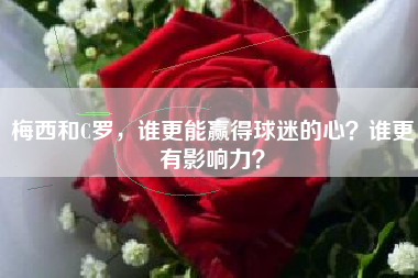 梅西和C罗，谁更能赢得球迷的心？谁更有影响力？