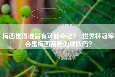 梅西觉得谁最有可能夺冠？  世界杯冠军会是梅西预测的球队吗？