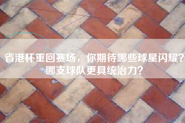 省港杯重回赛场，你期待哪些球星闪耀？哪支球队更具统治力？