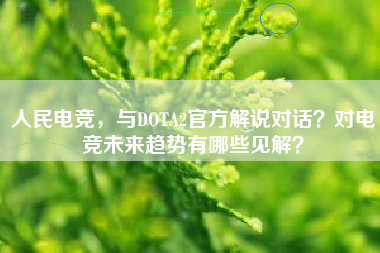 人民电竞，与DOTA2官方解说对话？对电竞未来趋势有哪些见解？