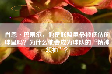 肖恩·巴蒂尔，他是联盟里最被低估的球星吗？为什么他会成为球队的“精神领袖”？