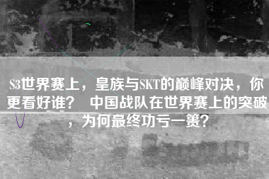 S3世界赛上，皇族与SKT的巅峰对决，你更看好谁？  中国战队在世界赛上的突破，为何最终功亏一篑？