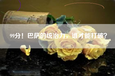 99分！巴萨的统治力，谁才能打破？