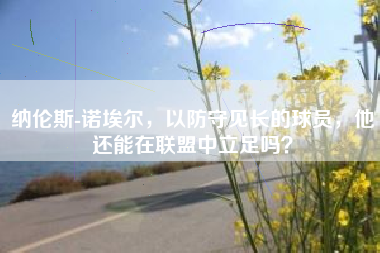 纳伦斯-诺埃尔，以防守见长的球员，他还能在联盟中立足吗？