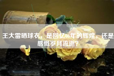 王大雷晒球衣，是回忆06年的辉煌，还是感慨岁月流逝？