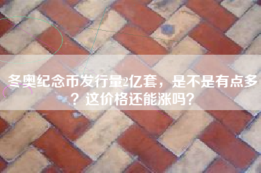 冬奥纪念币发行量2亿套，是不是有点多？这价格还能涨吗？