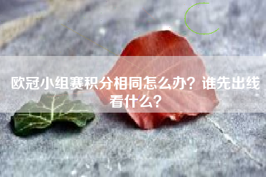 欧冠小组赛积分相同怎么办？谁先出线看什么？