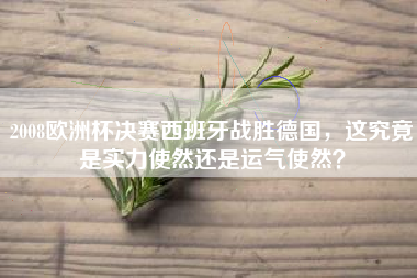 2008欧洲杯决赛西班牙战胜德国，这究竟是实力使然还是运气使然？