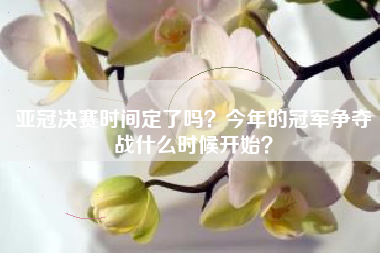 亚冠决赛时间定了吗？今年的冠军争夺战什么时候开始？